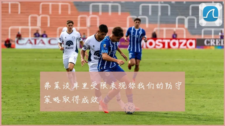 弗莱谈库里受限表现称我们的防守策略取得成效
